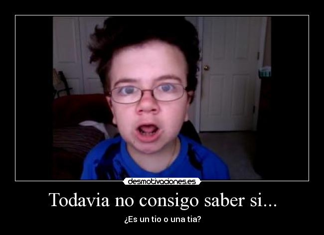 Todavia no consigo saber si... - ¿Es un tio o una tia?