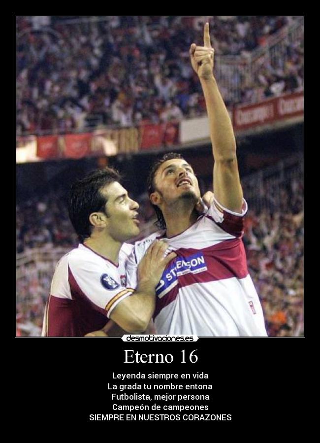 Eterno 16 - Leyenda siempre en vida
La grada tu nombre entona
Futbolista, mejor persona
Campeón de campeones
SIEMPRE EN NUESTROS CORAZONES