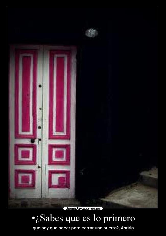 •¿Sabes que es lo primero - que hay que hacer para cerrar una puerta?, Abrirla