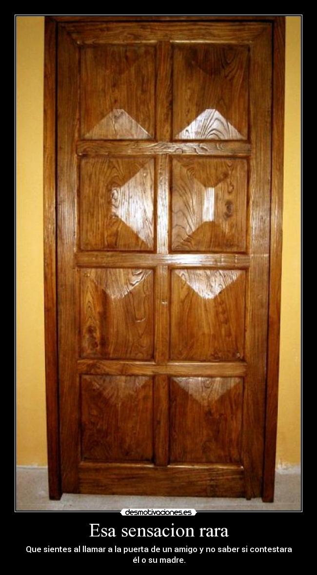 Esa sensacion rara - Que sientes al llamar a la puerta de un amigo y no saber si contestara él o su madre.