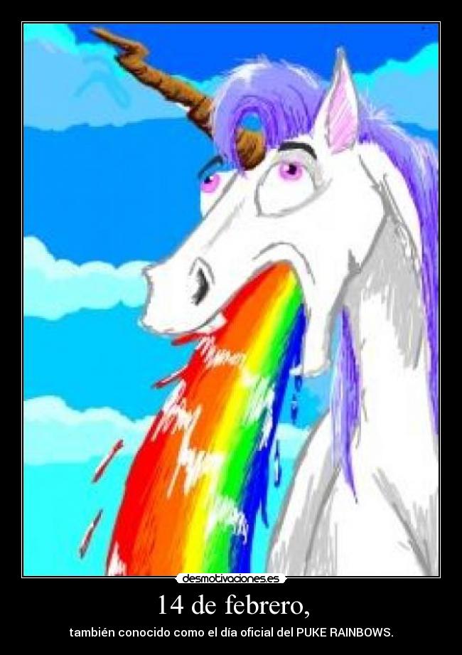 14 de febrero, - también conocido como el día oficial del PUKE RAINBOWS.