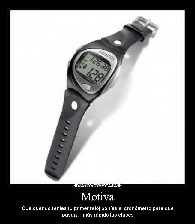 Motiva - Que cuando tenías tu primer reloj ponías el cronómetro para que
pasaran más rápido las clases
