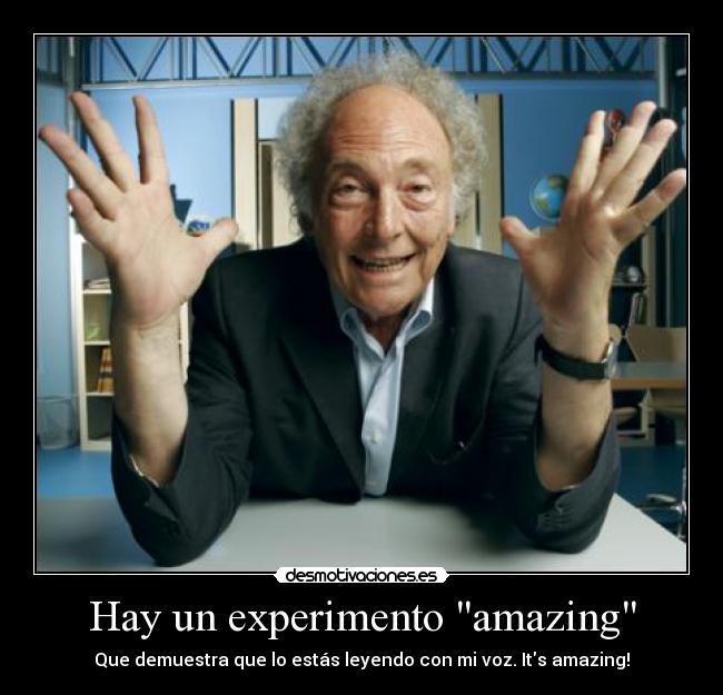 Hay un experimento amazing - Que demuestra que lo estás leyendo con mi voz. Its amazing!