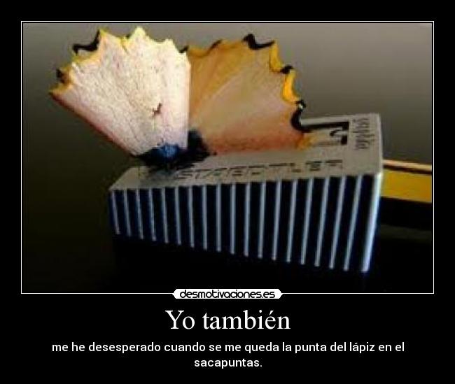 Yo también - me he desesperado cuando se me queda la punta del lápiz en el sacapuntas.