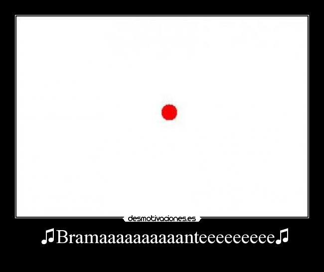  ♫Bramaaaaaaaaaanteeeeeeeee♫ - 