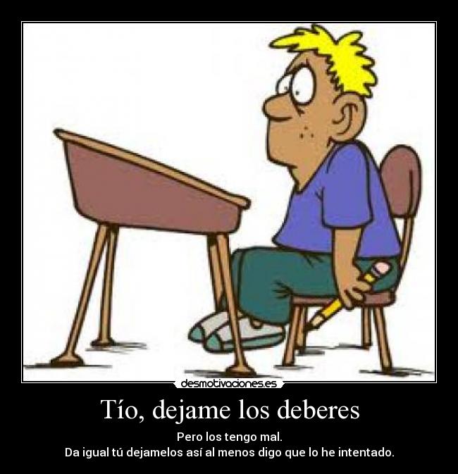 Tío, dejame los deberes -