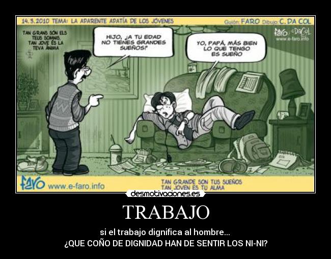TRABAJO - si el trabajo dignifica al hombre...
¿QUE COÑO DE DIGNIDAD HAN DE SENTIR LOS NI-NI?