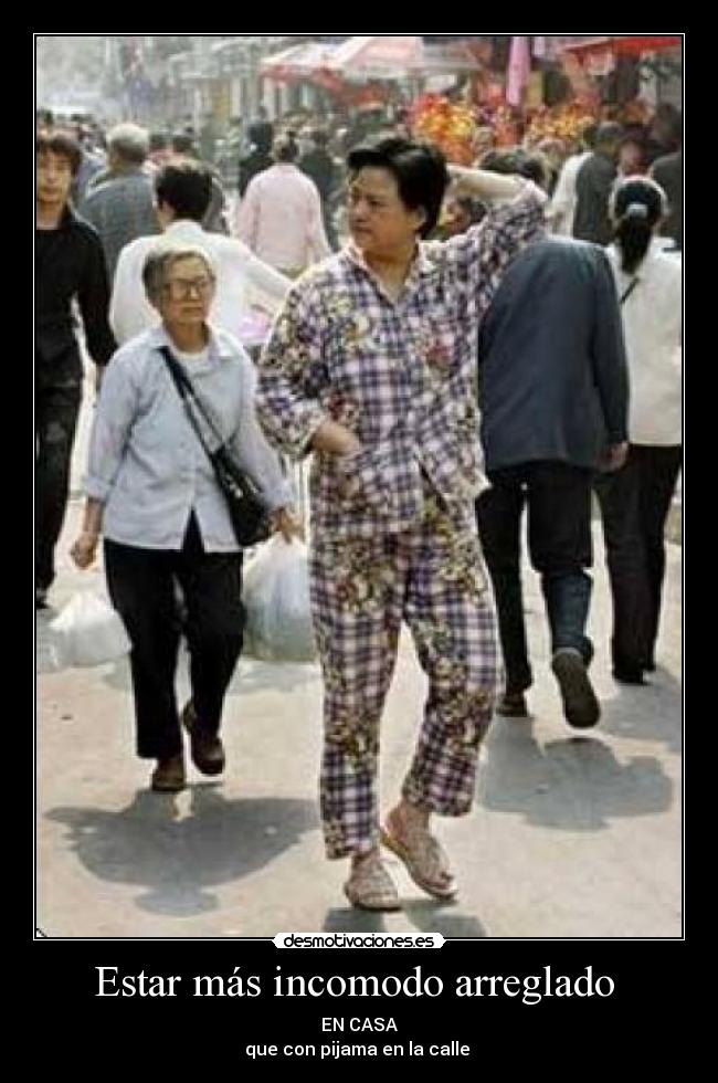 Estar más incomodo arreglado - EN CASA
que con pijama en la calle