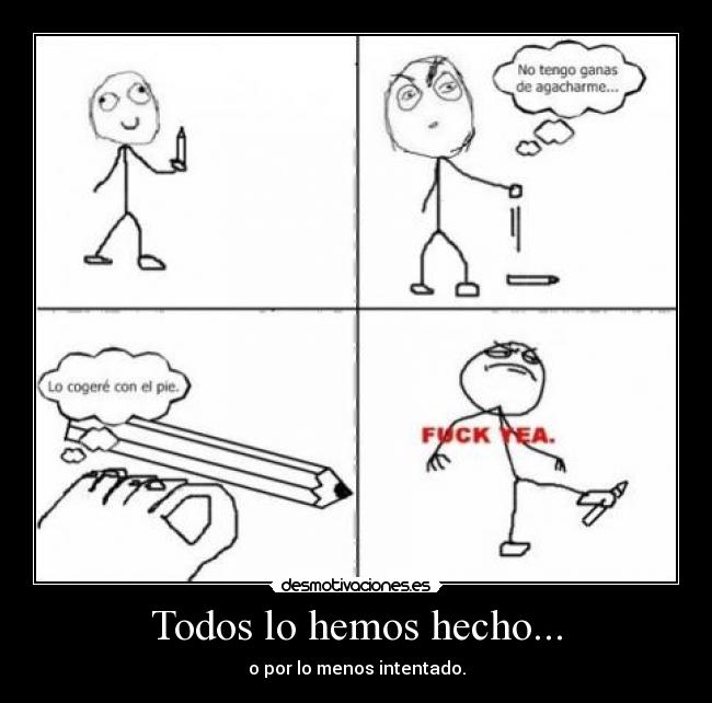 Todos lo hemos hecho... - o por lo menos intentado.