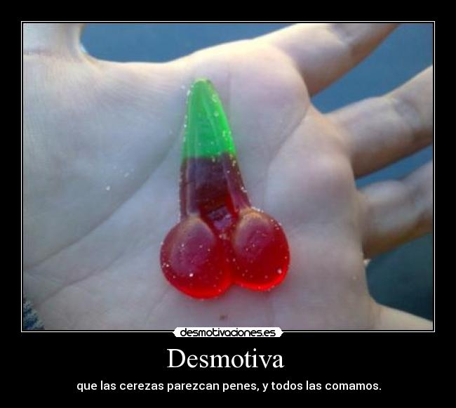 Desmotiva - que las cerezas parezcan penes, y todos las comamos.