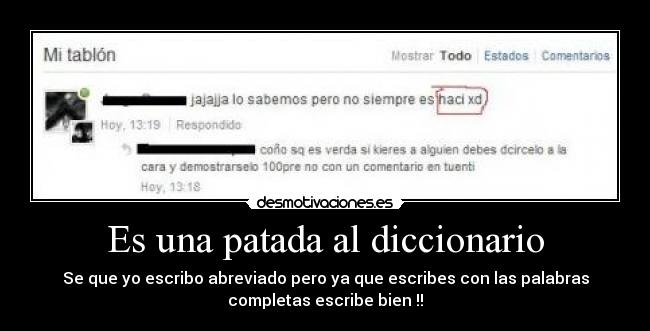 Es una patada al diccionario - Se que yo escribo abreviado pero ya que escribes con las palabras
completas escribe bien !!