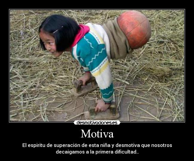Motiva - El espiritu de superación de esta niña y desmotiva que nosotros
decaigamos a la primera dificultad..