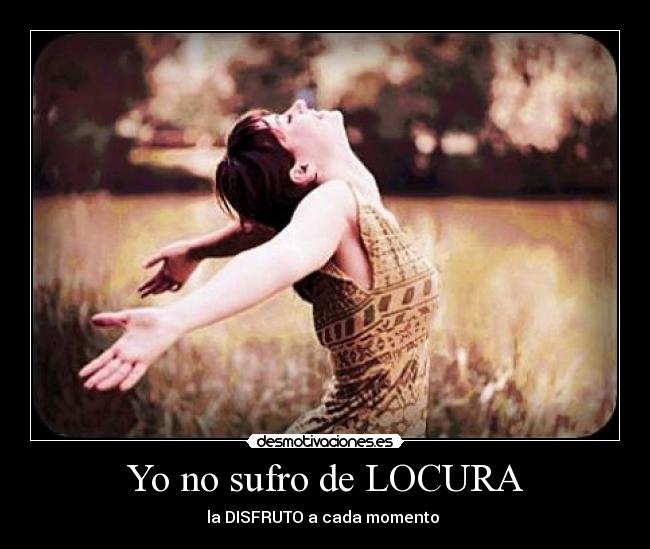 Yo no sufro de LOCURA - la DISFRUTO a cada momento