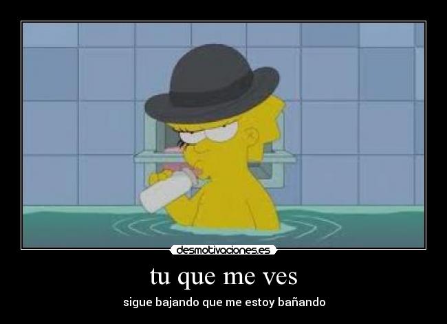 tu que me ves - sigue bajando que me estoy bañando
