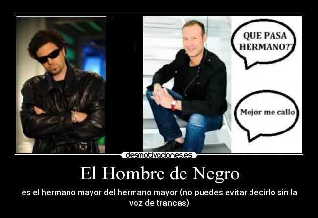 El Hombre de Negro - es el hermano mayor del hermano mayor (no puedes evitar decirlo sin la
voz de trancas)
