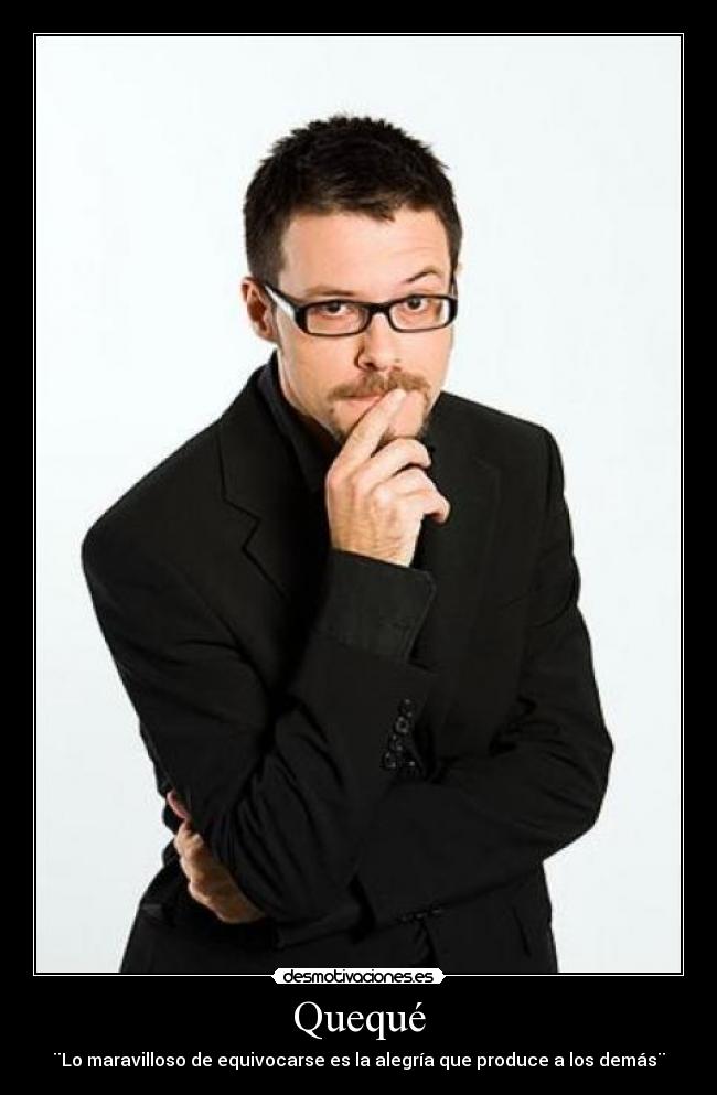 Quequé - ¨Lo maravilloso de equivocarse es la alegría que produce a los demás¨