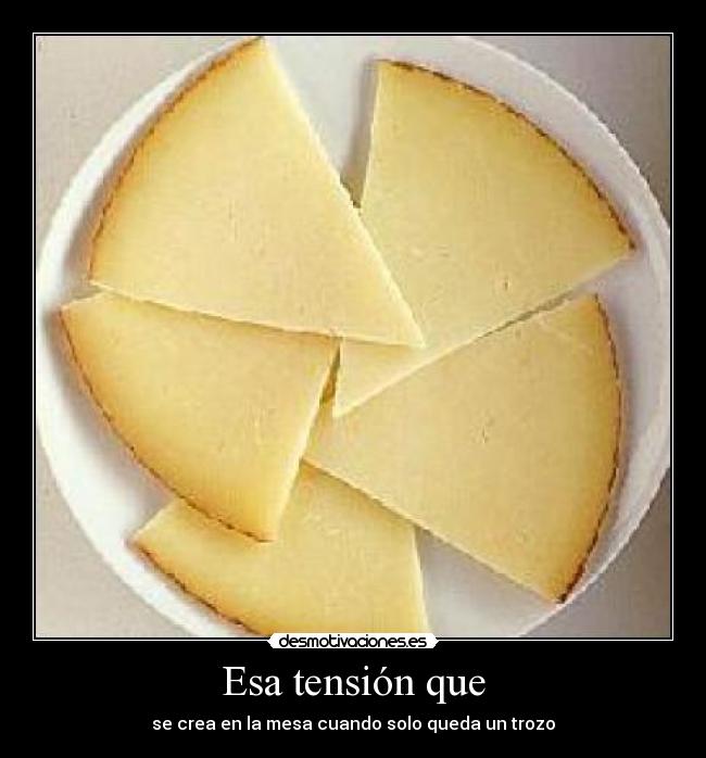 Esa tensión que - se crea en la mesa cuando solo queda un trozo