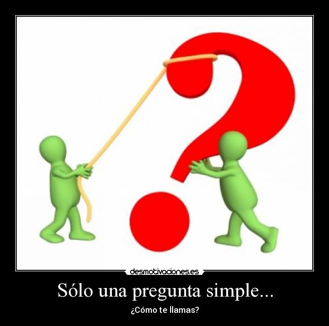 Sólo una pregunta simple... - ¿Cómo te llamas?