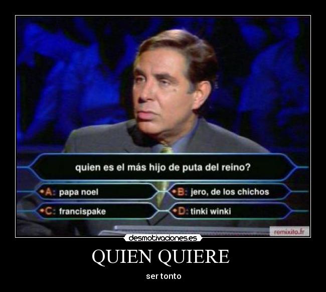 QUIEN QUIERE  - ser tonto