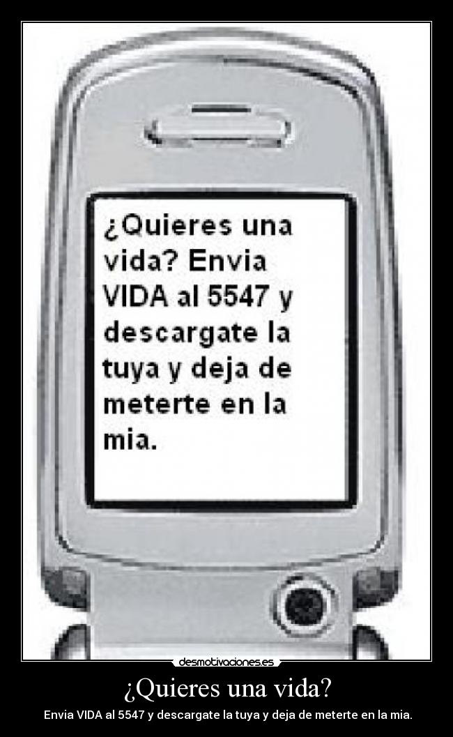 ¿Quieres una vida? -  Envia VIDA al 5547 y descargate la tuya y deja de meterte en la mia.