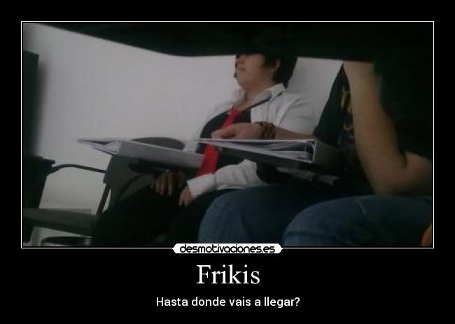 Frikis - Hasta donde vais a llegar?