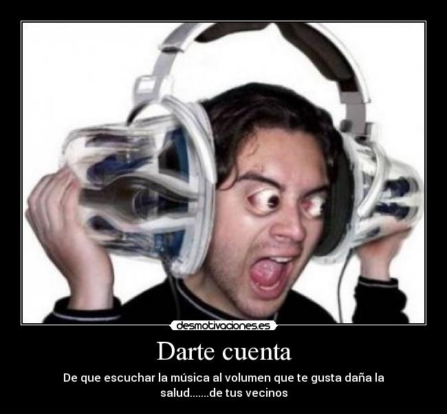 carteles darte cuenta que escuchar musica volumen que gusta dana salud tus vecinos desmotivaciones