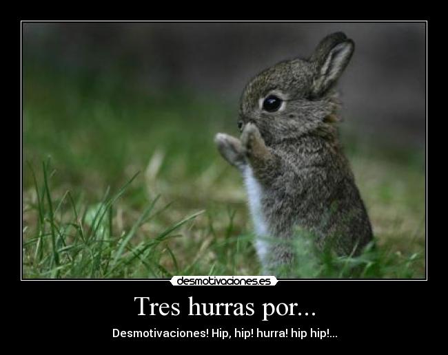 Tres hurras por... - Desmotivaciones! Hip, hip! hurra! hip hip!...
