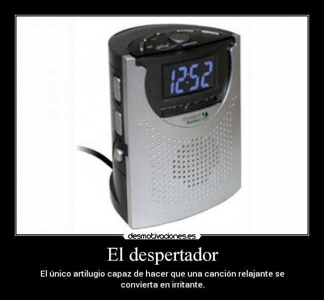 El despertador - El único artilugio capaz de hacer que una canción relajante se convierta en irritante.