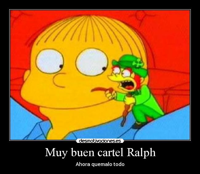 Muy buen cartel Ralph - Ahora quemalo todo