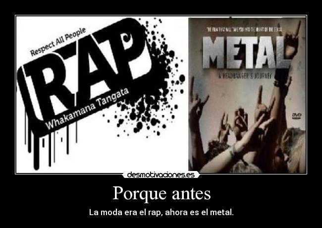 Porque antes - La moda era el rap, ahora es el metal.