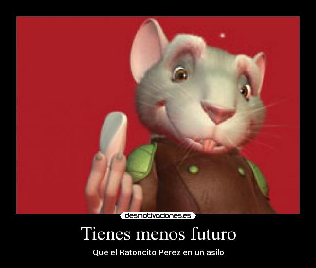 Tienes menos futuro -