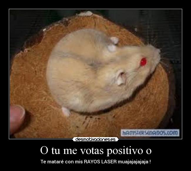 O tu me votas positivo o - Te mataré con mis RAYOS LASER muajajajajaja !