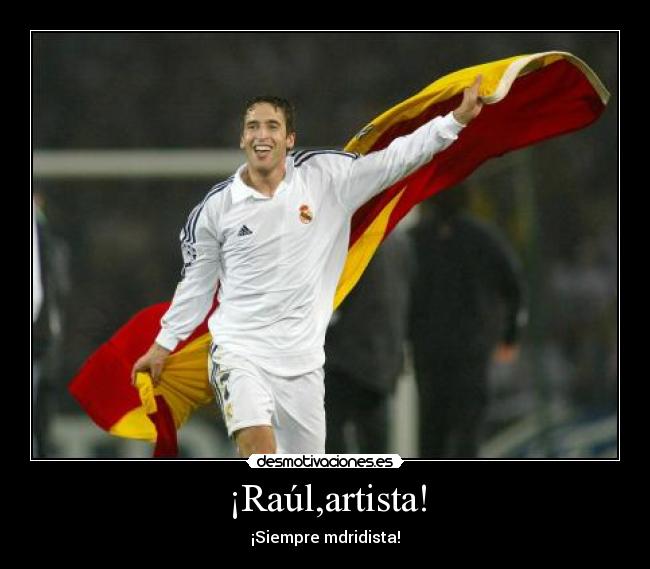 ¡Raúl,artista! - ¡Siempre mdridista!