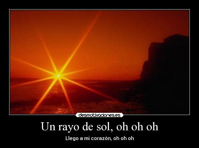 Un rayo de sol, oh oh oh - Llego a mi corazón, oh oh oh