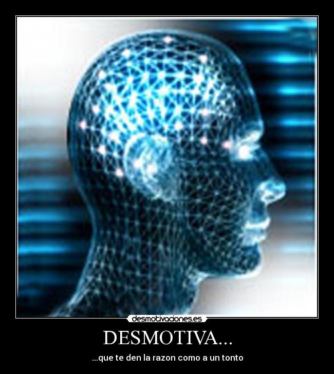 DESMOTIVA... - ...que te den la razon como a un tonto