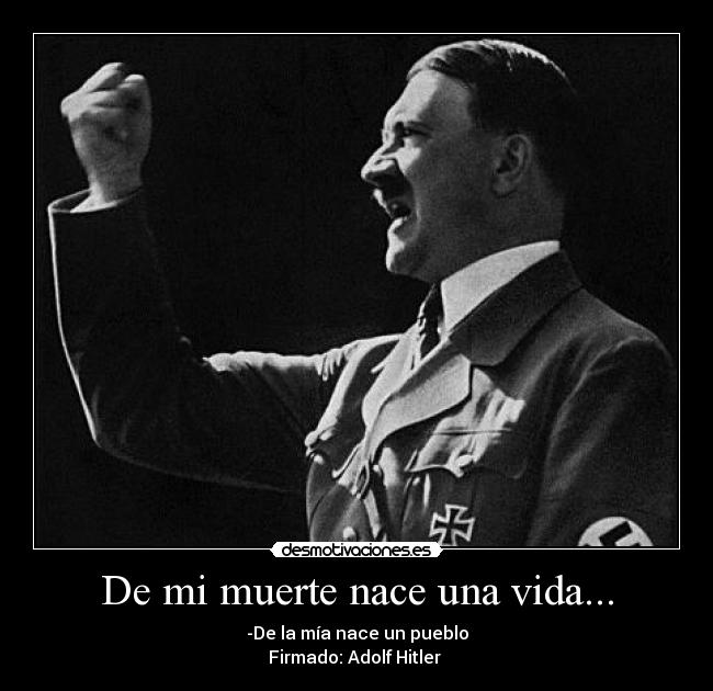 De mi muerte nace una vida... - -De la mía nace un pueblo
Firmado: Adolf Hitler