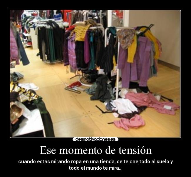 Ese momento de tensión - cuando estás mirando ropa en una tienda, se te cae todo al suelo y
todo el mundo te mira...
