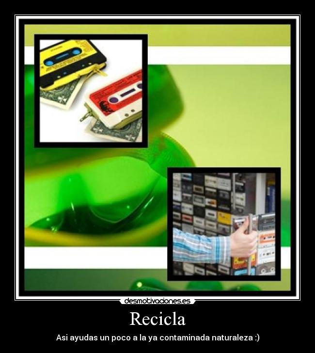 Recicla - Asi ayudas un poco a la ya contaminada naturaleza :)