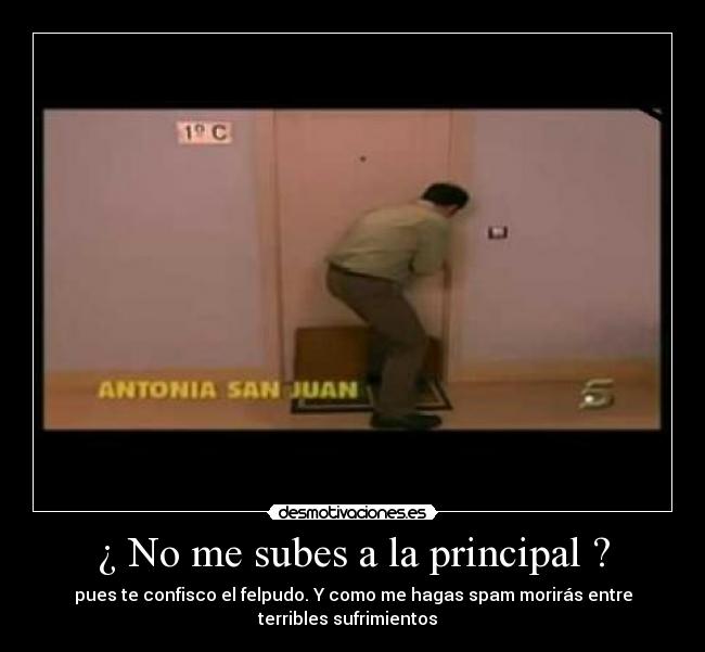 ¿ No me subes a la principal ? -