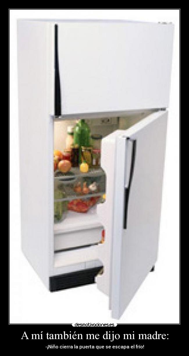 A mí también me dijo mi madre: - -¡Niño cierra la puerta que se escapa el frío!