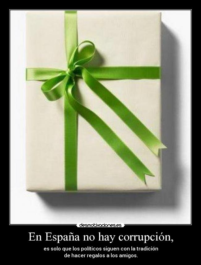 En España no hay corrupción, - es solo que los políticos siguen con la tradición
de hacer regalos a los amigos.