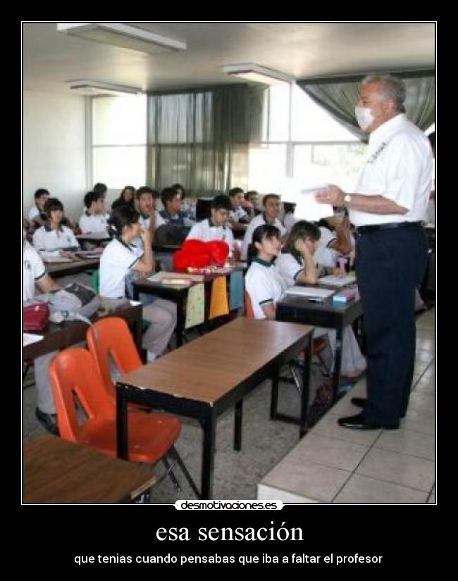 esa sensación - que tenias cuando pensabas que iba a faltar el profesor