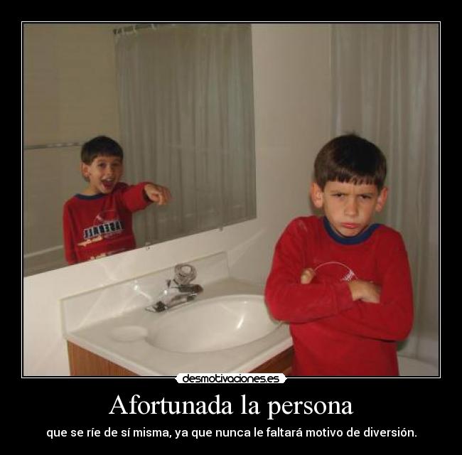 Afortunada la persona - que se ríe de sí misma, ya que nunca le faltará motivo de diversión.