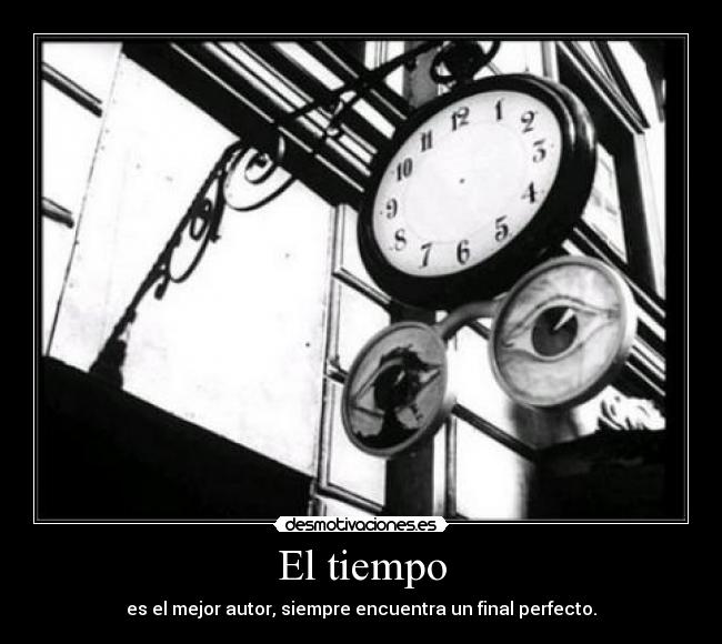 El tiempo - es el mejor autor, siempre encuentra un final perfecto.