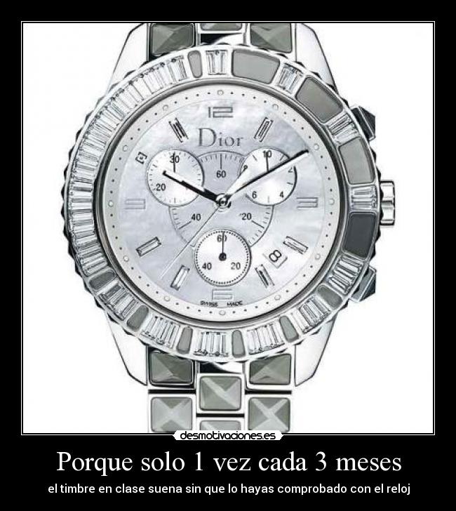 Porque solo 1 vez cada 3 meses - el timbre en clase suena sin que lo hayas comprobado con el reloj