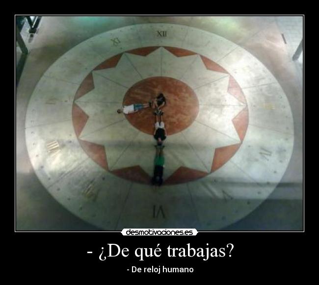 - ¿De qué trabajas? - - De reloj humano