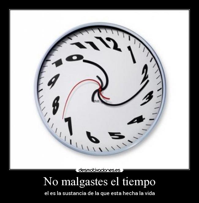 No malgastes el tiempo - el es la sustancia de la que esta hecha la vida