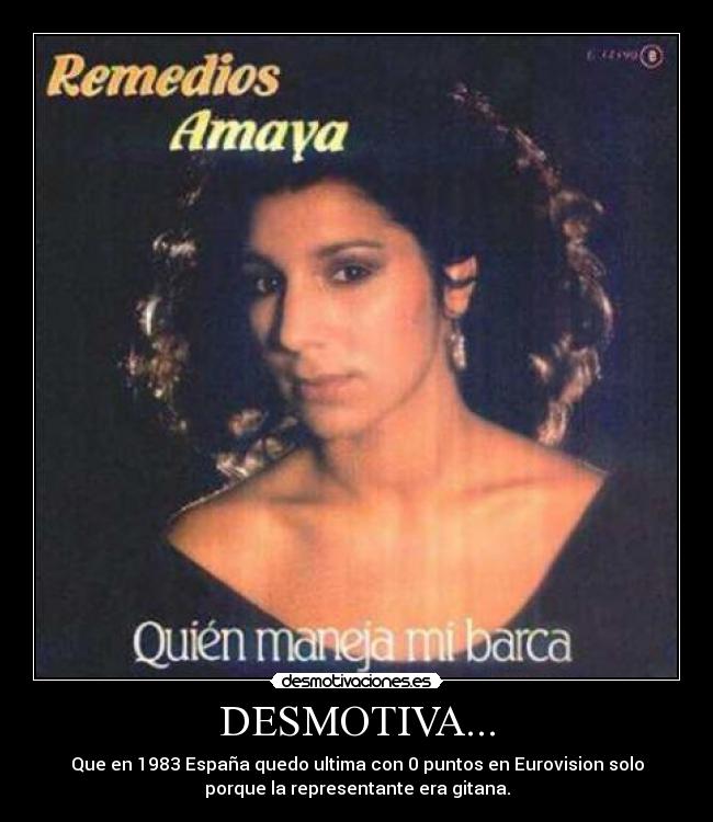 DESMOTIVA... - Que en 1983 España quedo ultima con 0 puntos en Eurovision solo
porque la representante era gitana.
