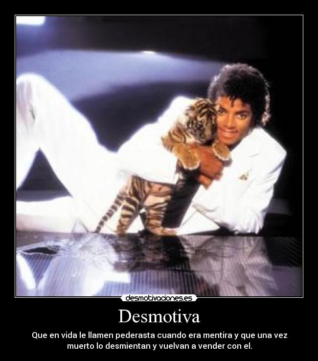 Desmotiva - Que en vida le llamen pederasta cuando era mentira y que una vez
muerto lo desmientan y vuelvan a vender con el.