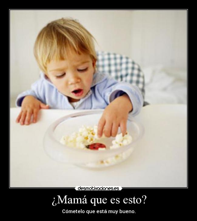 ¿Mamá que es esto? - Cómetelo que está muy bueno.